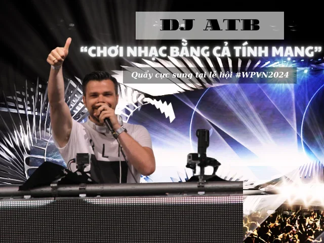 DJ ATB - “Chơi Nhạc Bằng Cả Tính Mạng” Tại Lễ Hội DJ 2024