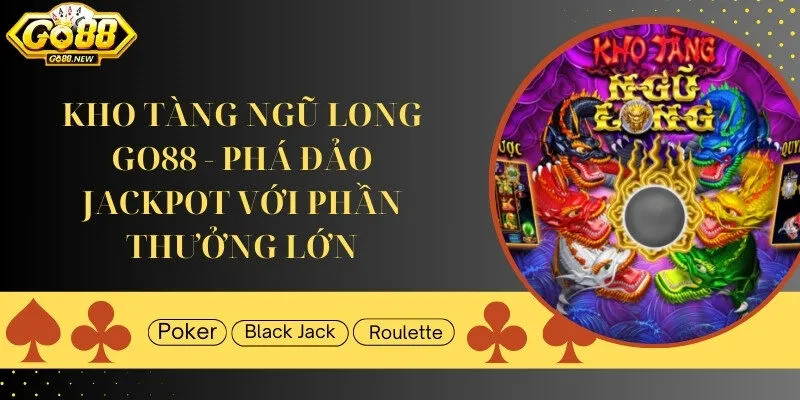 Kho Tàng Ngũ Long GO88 - Phá đảo Jackpot dành thưởng lớn