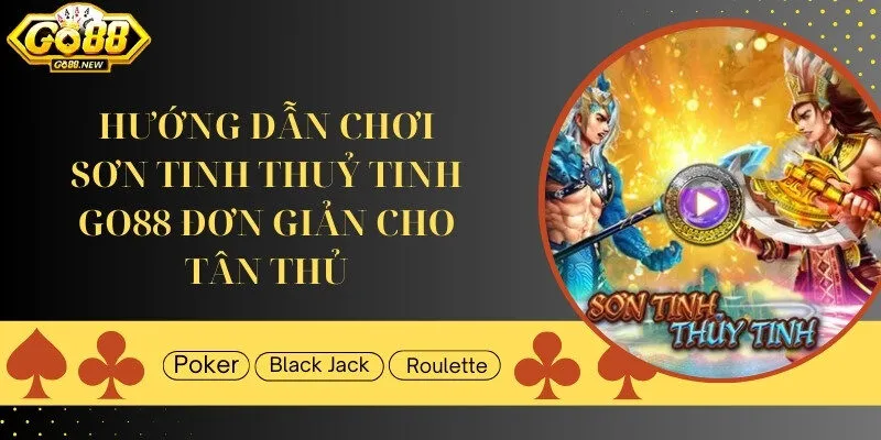 Hướng dẫn chơi Sơn Tinh Thuỷ Tinh Go88 đơn giản cho tân thủ