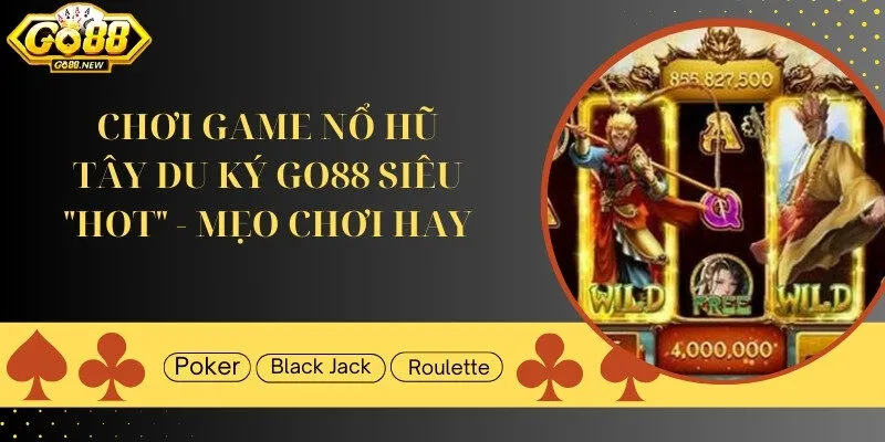 Chơi game nổ hũ Tây du ký GO88 siêu "hot" - Mẹo chơi hay