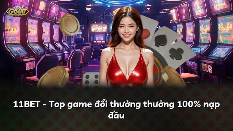11BET - Top game đổi thưởng thưởng 100% nạp đầu