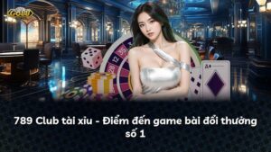789 Club tài xỉu – Điểm đến game bài đổi thưởng số 1