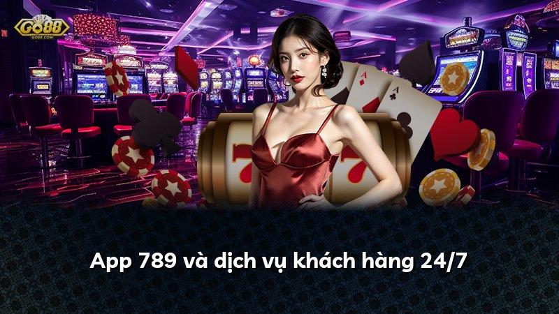 App 789 và dịch vụ khách hàng 24/7