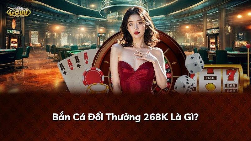 Bắn Cá Đổi Thưởng 268K Là Gì?