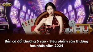 Bắn cá đổi thưởng 5 sao – Siêu phẩm săn thưởng hot nhất năm 2025