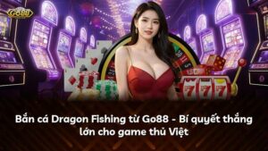 Bắn cá Dragon Fishing từ Go88 – Bí quyết thắng lớn cho game thủ Việt