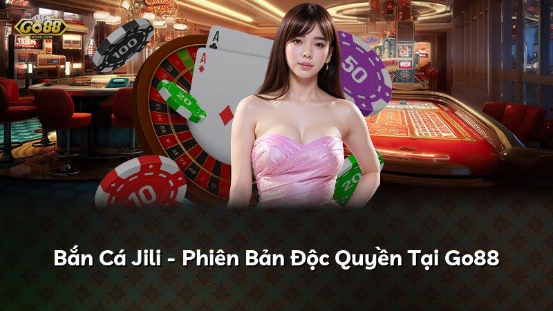 Bắn Cá Jili - Phiên Bản Độc Quyền Tại Go88