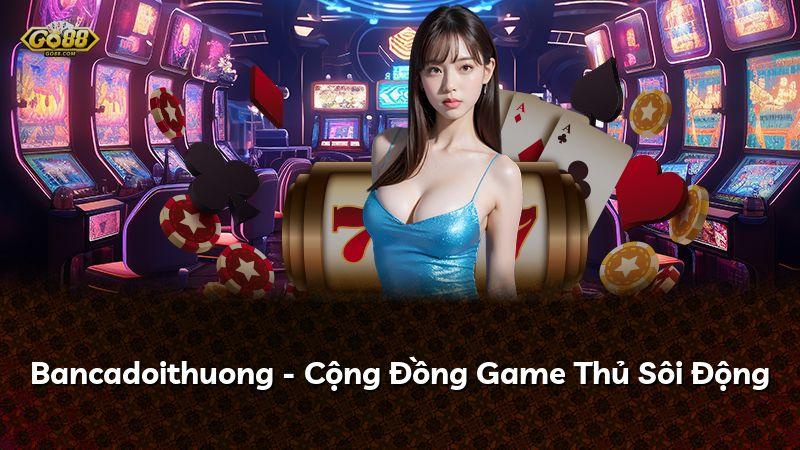 Bancadoithuong - Cộng Đồng Game Thủ Sôi Động