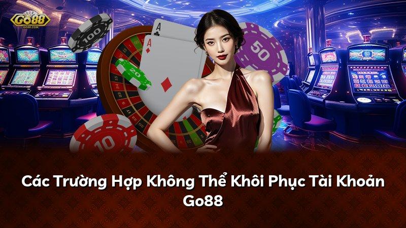 Các Trường Hợp Không Thể Khôi Phục Tài Khoản Go88