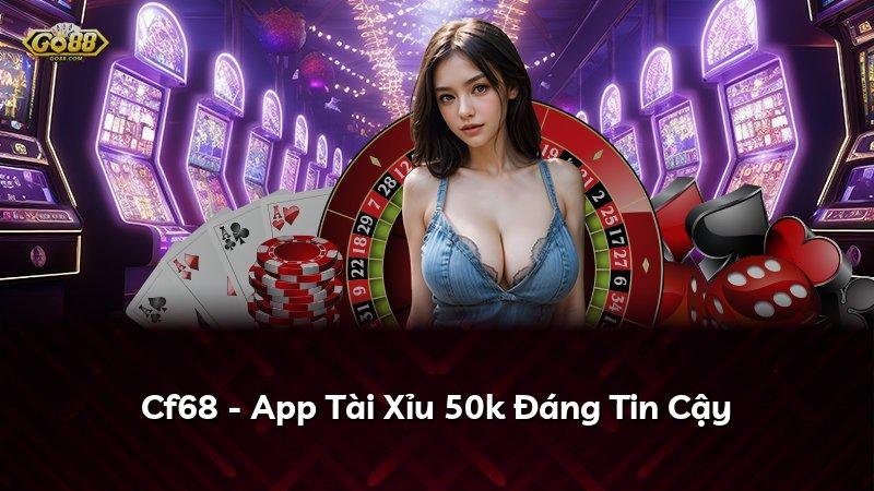 Cf68 - App Tài Xỉu 50k Đáng Tin Cậy