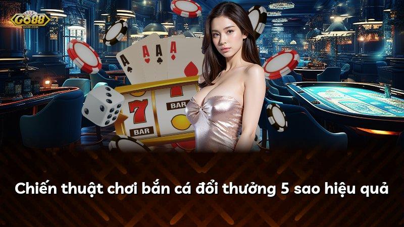Chiến thuật chơi bắn cá đổi thưởng 5 sao hiệu quả