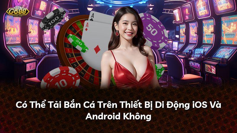 Có Thể Tải Bắn Cá Trên Thiết Bị Di Động iOS Và Android Không