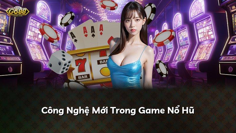 Công Nghệ Mới Trong Game Nổ Hũ