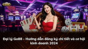 Đại lý Go88 – Hướng dẫn đăng ký chi tiết và cơ hội kinh doanh 2025