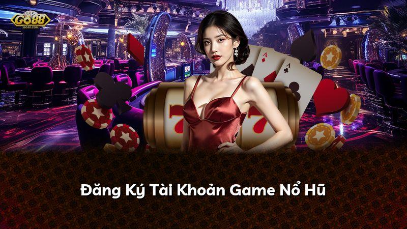 Đăng Ký Tài Khoản Game Nổ Hũ