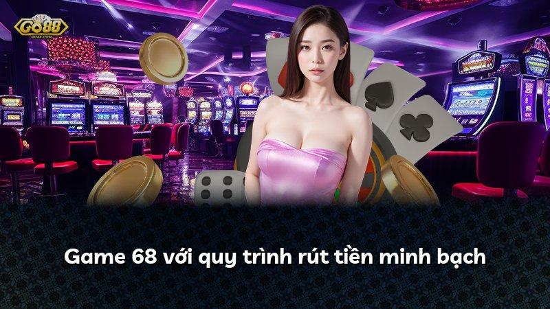 Game 68 với quy trình rút tiền minh bạch