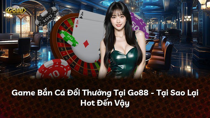 Game Bắn Cá Đổi Thưởng Tại Go88 - Tại Sao Lại Hot Đến Vậy
