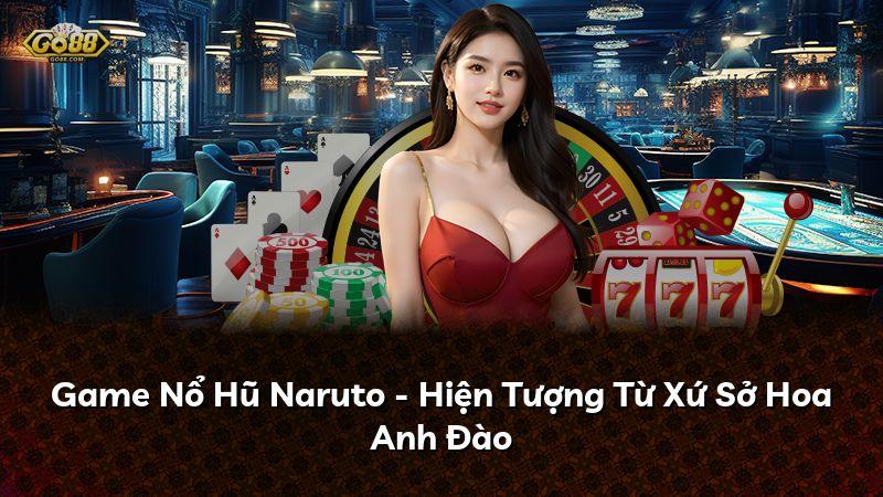 Game Nổ Hũ Naruto - Hiện Tượng Từ Xứ Sở Hoa Anh Đào