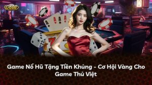 Game Nổ Hũ Tặng Tiền Khủng – Cơ Hội Vàng Cho Game Thủ Việt