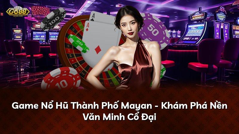 Game Nổ Hũ Thành Phố Mayan - Khám Phá Nền Văn Minh Cổ Đại