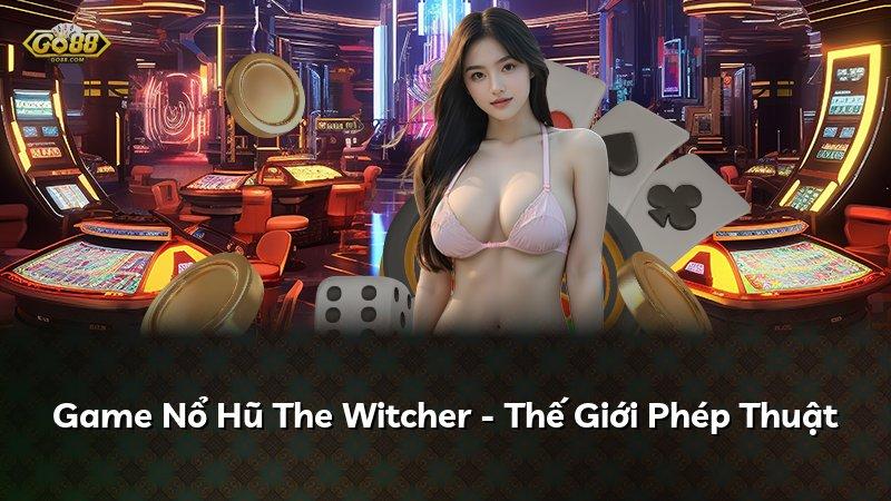 Game Nổ Hũ The Witcher - Thế Giới Phép Thuật