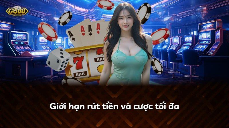 Giới hạn rút tiền và cược tối đa