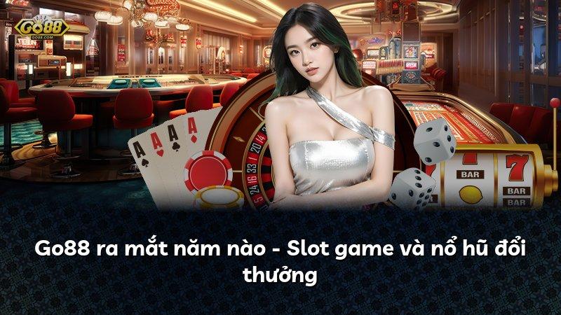 Go88 ra mắt năm nào - Slot game và nổ hũ đổi thưởng