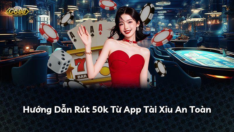 Hướng Dẫn Rút 50k Từ App Tài Xỉu An Toàn