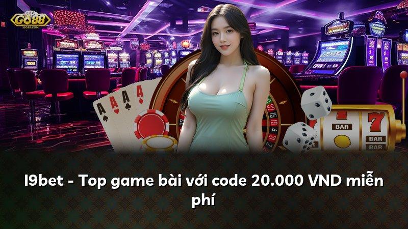I9bet - Top game bài với code 20.000 VND miễn phí