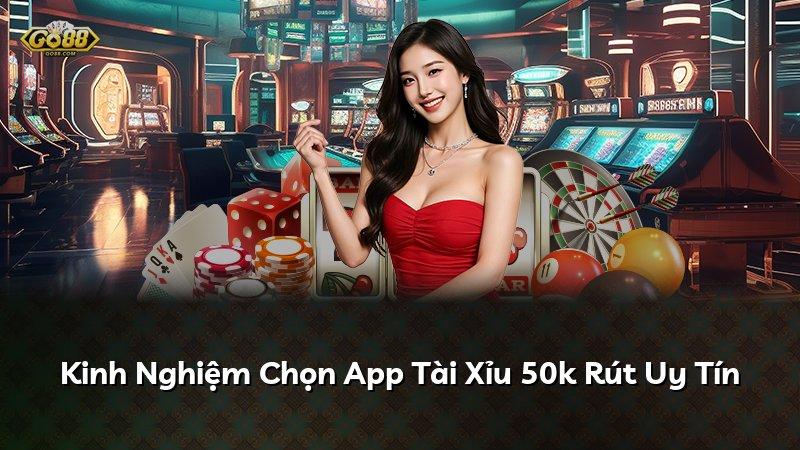 Kinh Nghiệm Chọn App Tài Xỉu 50k Rút Uy Tín