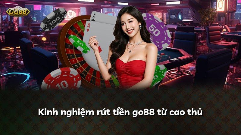 Kinh nghiệm rút tiền go88 từ cao thủ