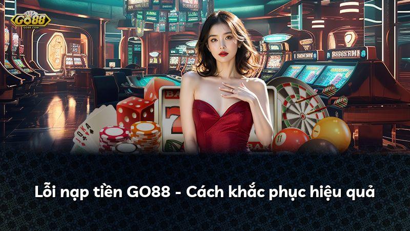Lỗi nạp tiền GO88 - Cách khắc phục hiệu quả