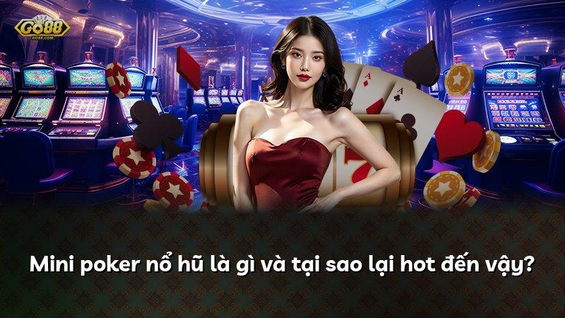 Mini poker nổ hũ là gì và tại sao lại hot đến vậy?
