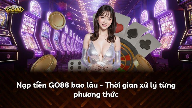 Nạp tiền GO88 bao lâu - Thời gian xử lý từng phương thức