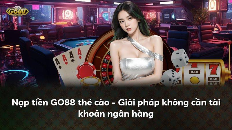 Nạp tiền GO88 thẻ cào - Giải pháp không cần tài khoản ngân hàng