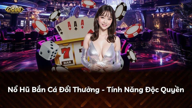 Nổ Hũ Bắn Cá Đổi Thưởng - Tính Năng Độc Quyền