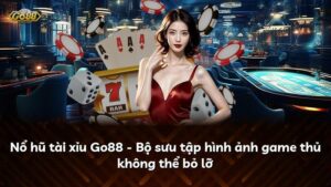 Nổ hũ tài xỉu Go88 – Bộ sưu tập hình ảnh game thủ không thể bỏ lỡ