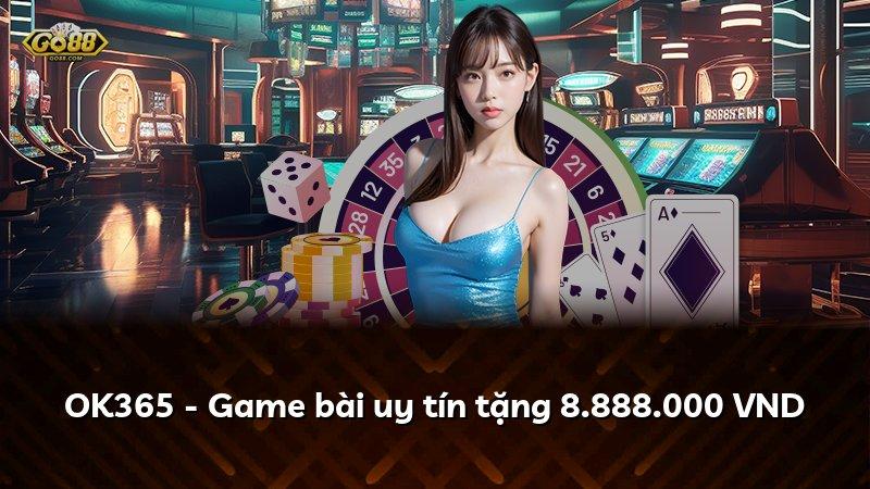 OK365 - Game bài uy tín tặng 8.888.000 VND