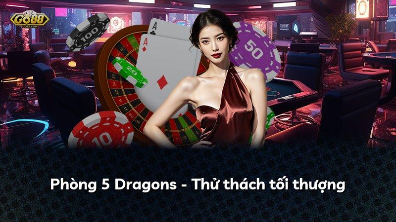 Phòng 5 Dragons - Thử thách tối thượng
