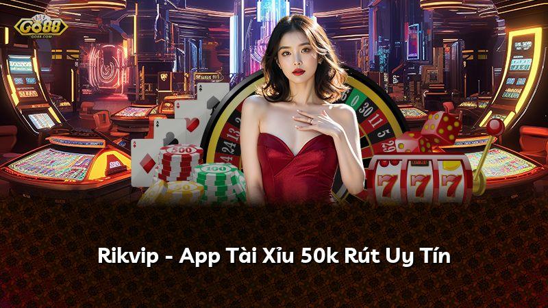 Rikvip - App Tài Xỉu 50k Rút Uy Tín