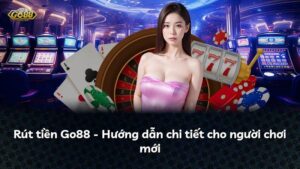 Rút tiền Go88 – Hướng dẫn chi tiết cho người chơi mới