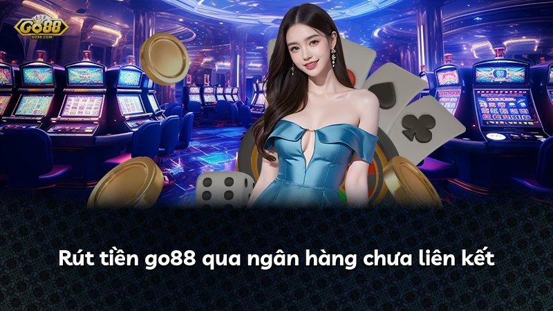 Rút tiền go88 qua ngân hàng chưa liên kết