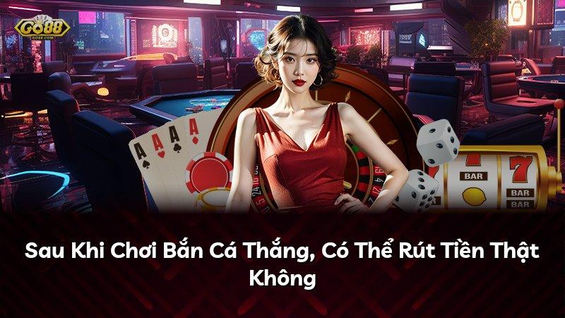 Sau Khi Chơi Bắn Cá Thắng, Có Thể Rút Tiền Thật Không