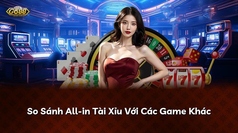 So Sánh All-in Tài Xỉu Với Các Game Khác