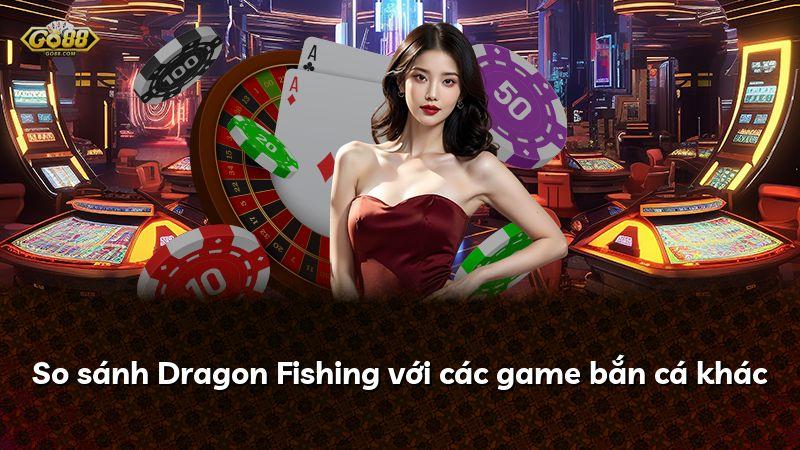 So sánh Dragon Fishing với các game bắn cá khác