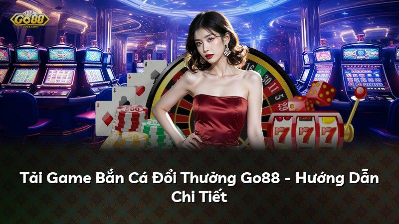 Tải Game Bắn Cá Đổi Thưởng Go88 - Hướng Dẫn Chi Tiết