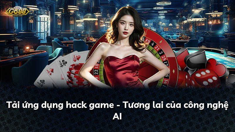 Tải ứng dụng hack game - Tương lai của công nghệ AI