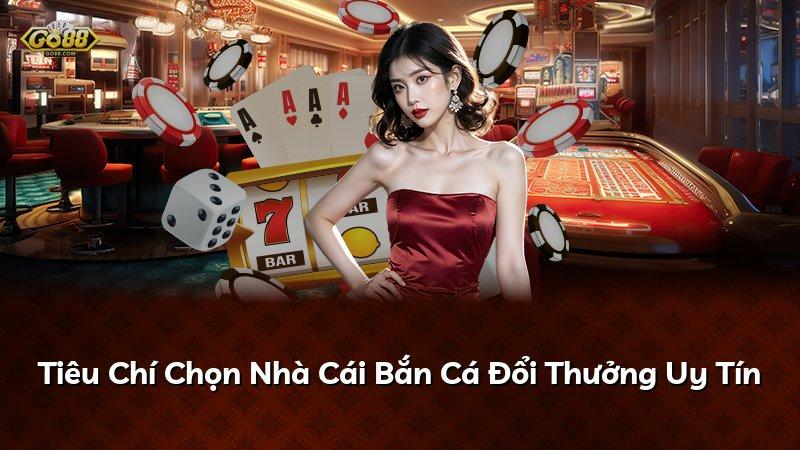 Tiêu Chí Chọn Nhà Cái Bắn Cá Đổi Thưởng Uy Tín