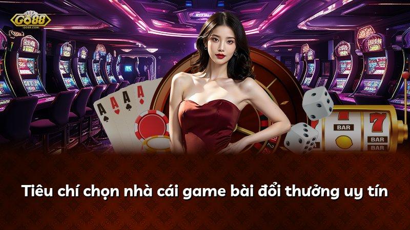 Tiêu chí chọn nhà cái game bài đổi thưởng uy tín