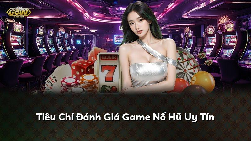 Tiêu Chí Đánh Giá Game Nổ Hũ Uy Tín